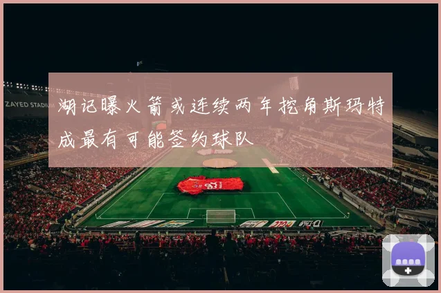 湖记曝火箭或连续两年挖角斯玛特成最有可能签约球队