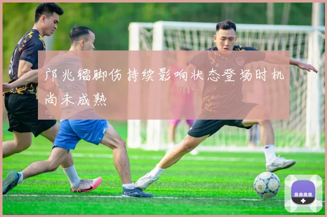 邝兆镭脚伤持续影响状态登场时机尚未成熟