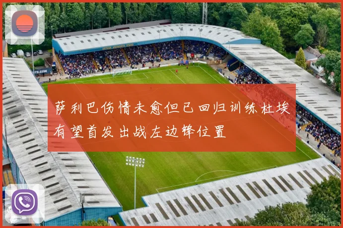 萨利巴伤情未愈但已回归训练杜埃有望首发出战左边锋位置