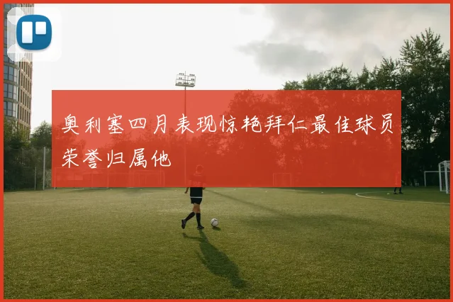 奥利塞四月表现惊艳拜仁最佳球员荣誉归属他