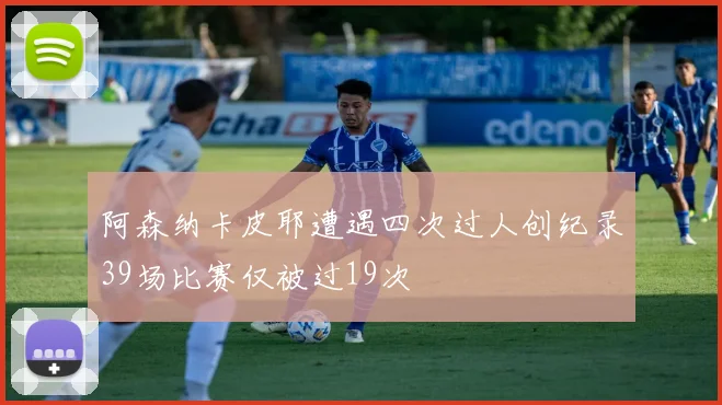 阿森纳卡皮耶遭遇四次过人创纪录39场比赛仅被过19次