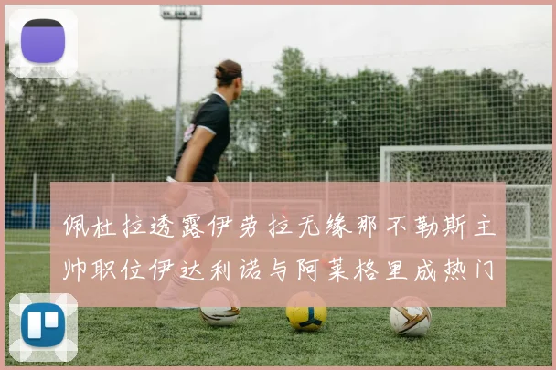 佩杜拉透露伊劳拉无缘那不勒斯主帅职位伊达利诺与阿莱格里成热门候选人