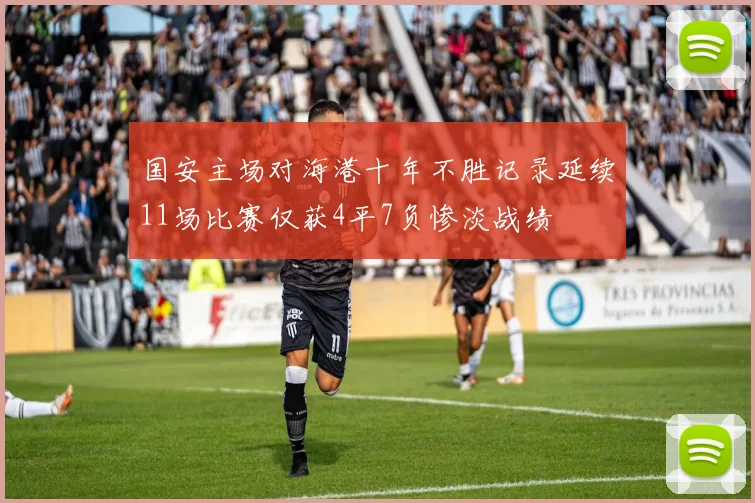 国安主场对海港十年不胜记录延续11场比赛仅获4平7负惨淡战绩