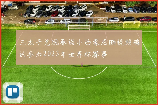 三太子兑现承诺小西蒙尼晒视频确认参加2023年世界杯赛事